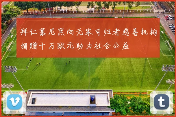 拜仁慕尼黑向无家可归者慈善机构捐赠十万欧元助力社会公益