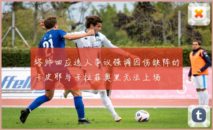 塔帅回应选人争议强调因伤缺阵的卡皮耶与卡拉菲奥里无法上场