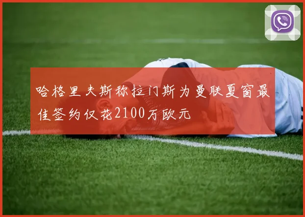 哈格里夫斯称拉门斯为曼联夏窗最佳签约仅花2100万欧元