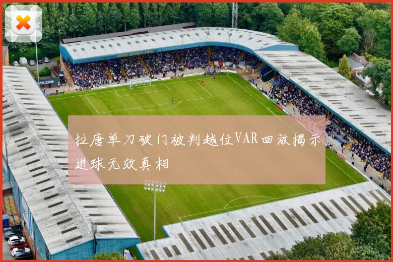 拉唐单刀破门被判越位VAR回放揭示进球无效真相