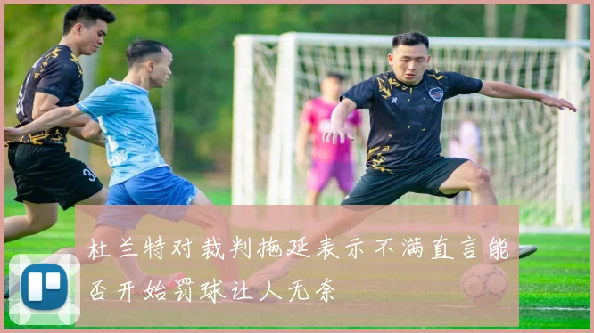 杜兰特对裁判拖延表示不满直言能否开始罚球让人无奈