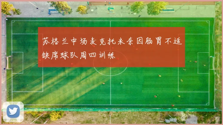 苏格兰中场麦克托米奈因肠胃不适缺席球队周四训练