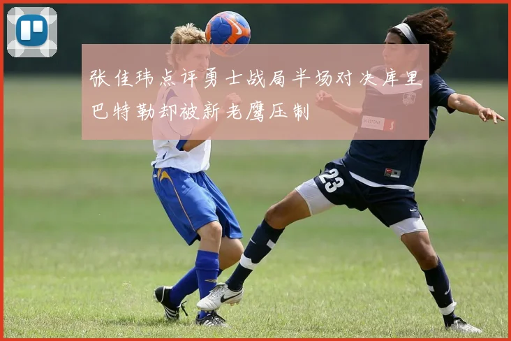 张佳玮点评勇士战局半场对决库里巴特勒却被新老鹰压制