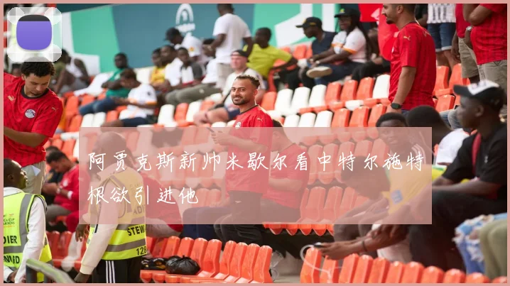 阿贾克斯新帅米歇尔看中特尔施特根欲引进他