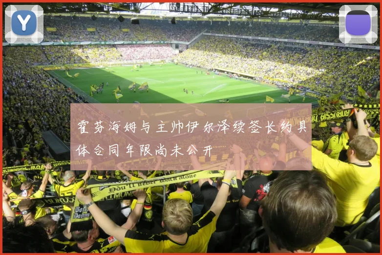 霍芬海姆与主帅伊尔泽续签长约具体合同年限尚未公开